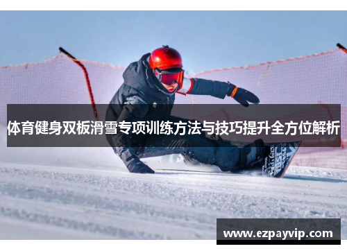 体育健身双板滑雪专项训练方法与技巧提升全方位解析